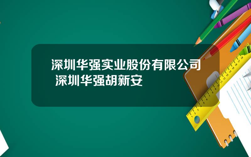 深圳华强实业股份有限公司 深圳华强胡新安